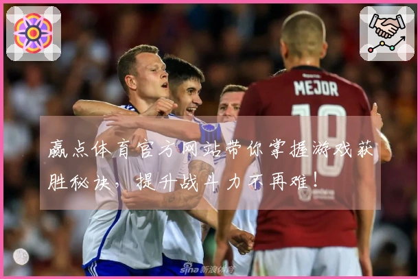赢点体育官方网站带你掌握游戏获胜秘诀，提升战斗力不再难！