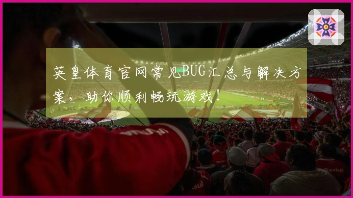 英皇体育官网常见BUG汇总与解决方案，助你顺利畅玩游戏！