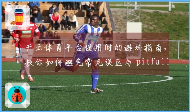 开云体育平台使用时的避坑指南，教你如何避免常见误区与 pitfalls