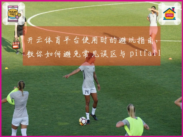 开云体育平台使用时的避坑指南，教你如何避免常见误区与 pitfalls