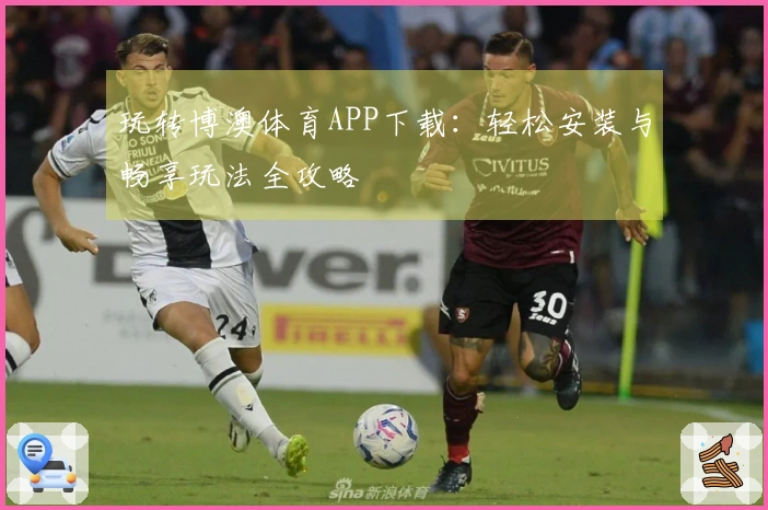 玩转博澳体育APP下载：轻松安装与畅享玩法全攻略