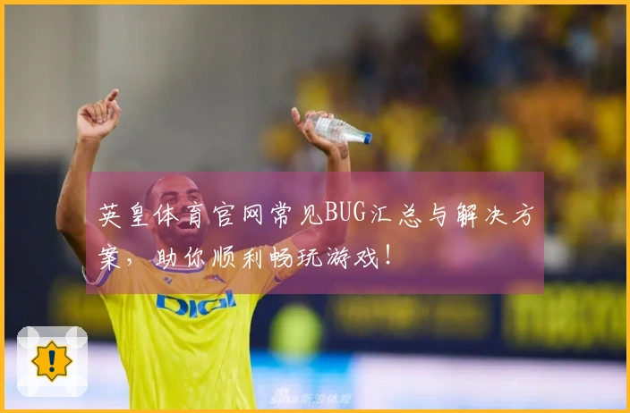 英皇体育官网常见BUG汇总与解决方案，助你顺利畅玩游戏！